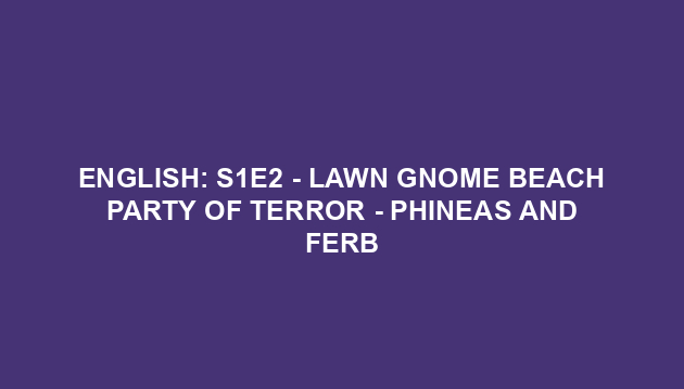 English: S1E2 - Lawn Gnome Beach Party Of Terror - Phineas and Ferb