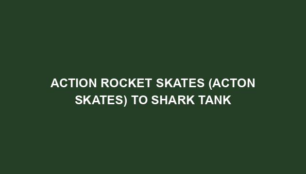 Action Rocket Skates (Acton Skates) To Shark Tank