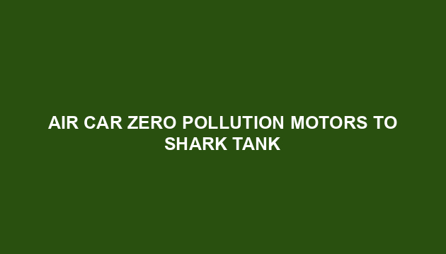 Air Car Zero Pollution Motors To Shark Tank