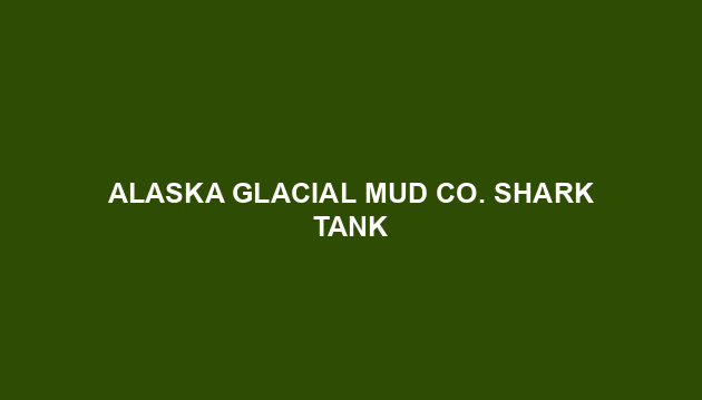 Alaska Glacial Mud Co. Shark Tank