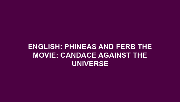 English: Phineas and Ferb the Movie: Candace Against the Universe