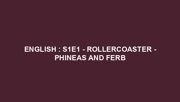 English : S1E1 - Rollercoaster - Phineas and Ferb
